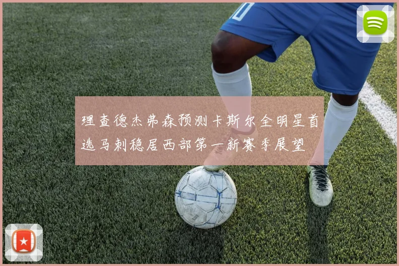 理查德杰弗森预测卡斯尔全明星首选马刺稳居西部第一新赛季展望