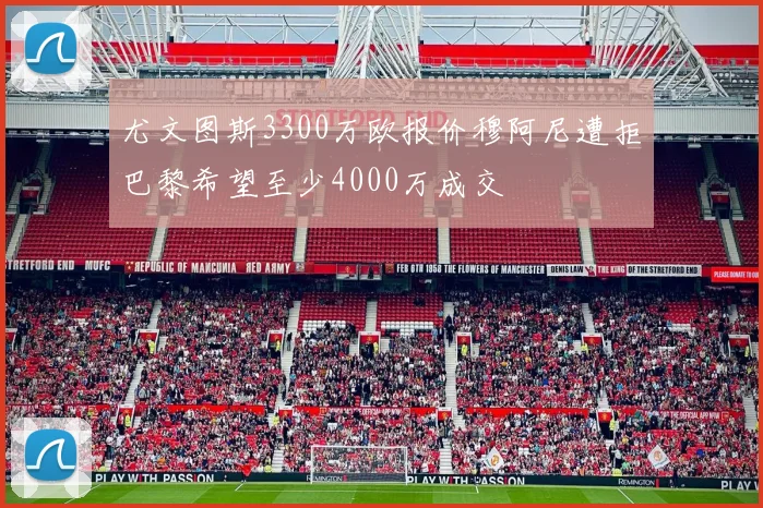 尤文图斯3300万欧报价穆阿尼遭拒巴黎希望至少4000万成交