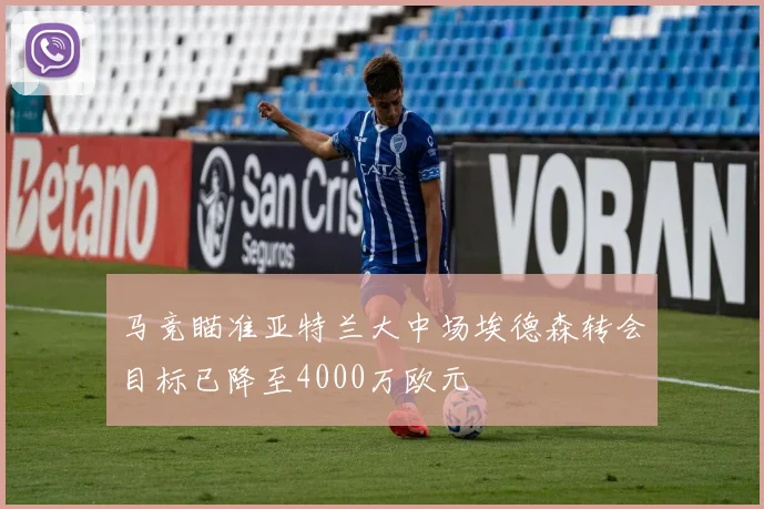 马竞瞄准亚特兰大中场埃德森转会目标已降至4000万欧元