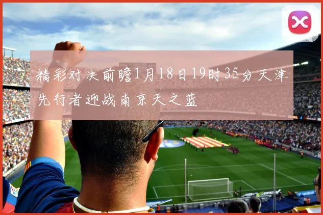 精彩对决前瞻1月18日19时35分天津先行者迎战南京天之蓝