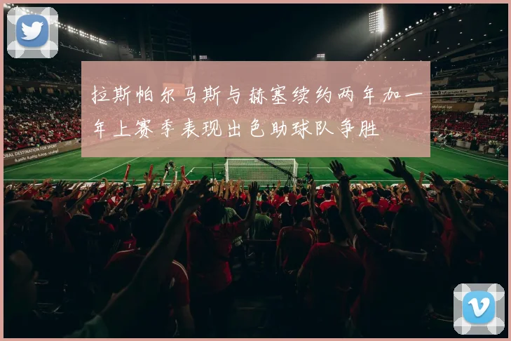 拉斯帕尔马斯与赫塞续约两年加一年上赛季表现出色助球队争胜