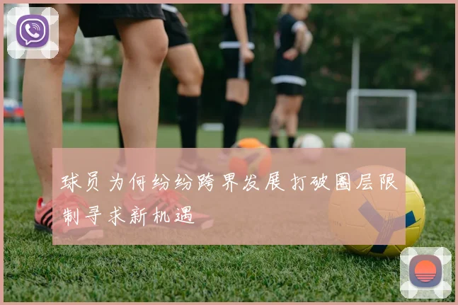 球员为何纷纷跨界发展打破圈层限制寻求新机遇