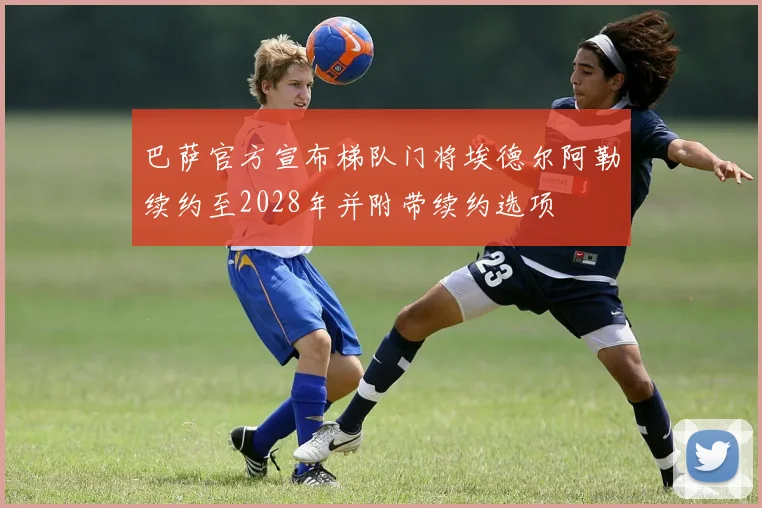 巴萨官方宣布梯队门将埃德尔阿勒续约至2028年并附带续约选项