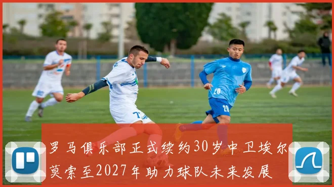 罗马俱乐部正式续约30岁中卫埃尔莫索至2027年助力球队未来发展