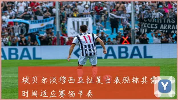 埃贝尔谈穆西亚拉复出表现称其需时间适应赛场节奏