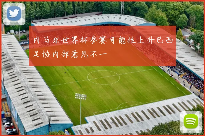 内马尔世界杯参赛可能性上升巴西足协内部意见不一