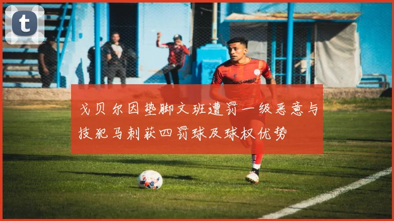 戈贝尔因垫脚文班遭罚一级恶意与技犯马刺获四罚球及球权优势