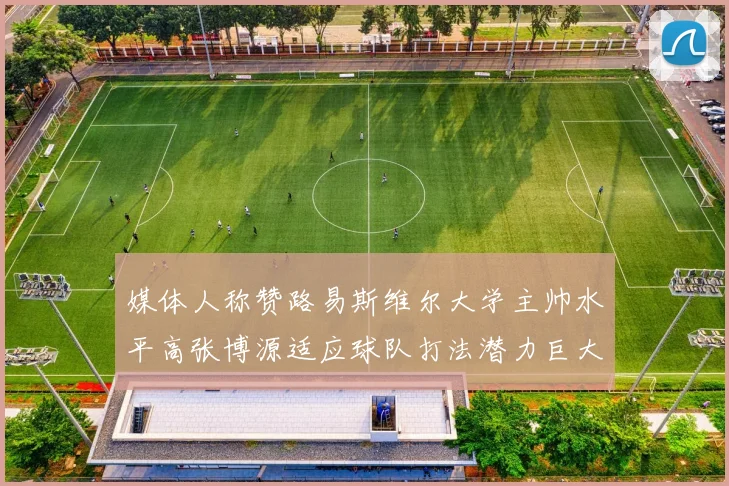 媒体人称赞路易斯维尔大学主帅水平高张博源适应球队打法潜力巨大