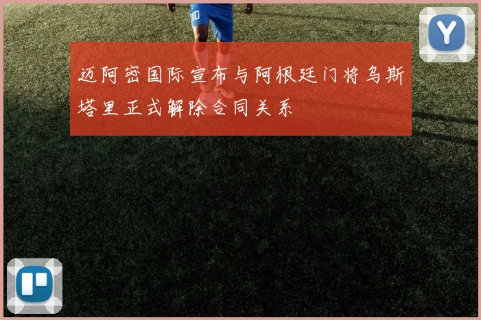 迈阿密国际宣布与阿根廷门将乌斯塔里正式解除合同关系