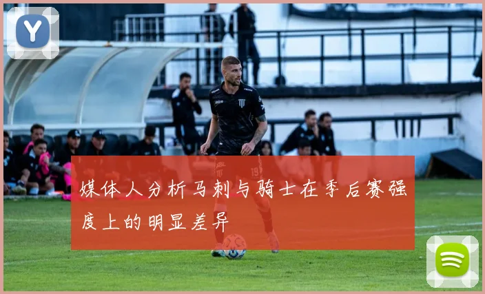 媒体人分析马刺与骑士在季后赛强度上的明显差异