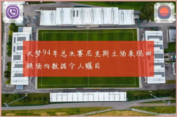 大梦94年总决赛尼克斯主场表现回顾场均数据令人瞩目